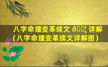 八字命理变革续文 🐦 详解（八字命理变革续文详解图）